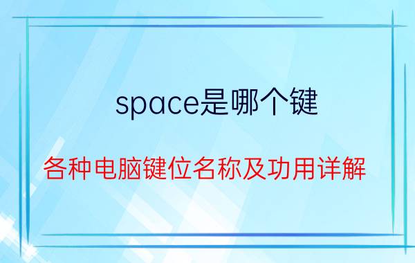 space是哪个键 各种电脑键位名称及功用详解